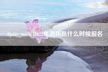 武安2022年消防员什么时候报名