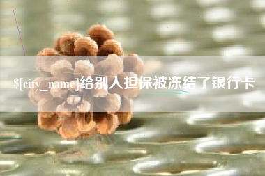 武安给别人担保被冻结了银行卡