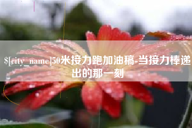 武安50米接力跑加油稿-当接力棒递出的那一刻