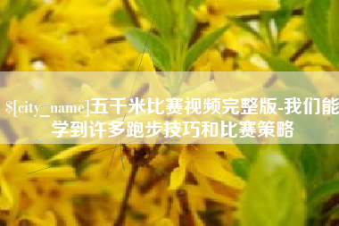 武安五千米比赛视频完整版-我们能学到许多跑步技巧和比赛策略