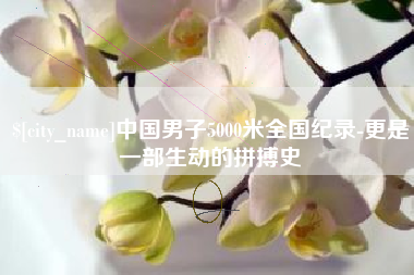 武安中国男子5000米全国纪录-更是一部生动的拼搏史