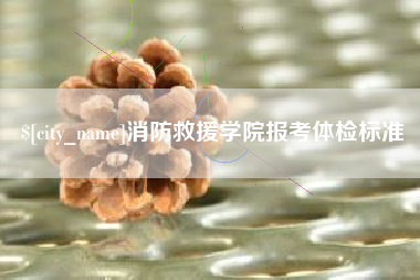 武安消防救援学院报考体检标准
