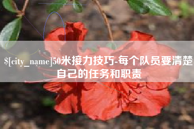 武安50米接力技巧-每个队员要清楚自己的任务和职责