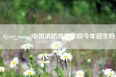 武安中国消防救援学院今年招生吗