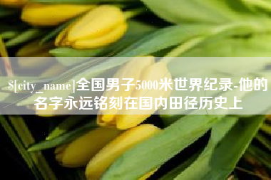 武安全国男子5000米世界纪录-他的名字永远铭刻在国内田径历史上