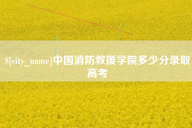 武安中国消防救援学院多少分录取高考