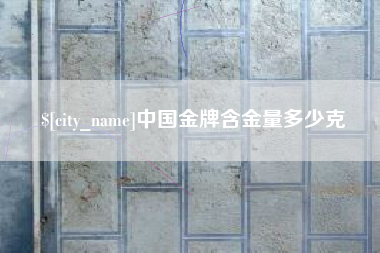 武安中国金牌含金量多少克