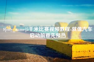 武安5千米比赛视频教程-就像汽车启动前要先预热