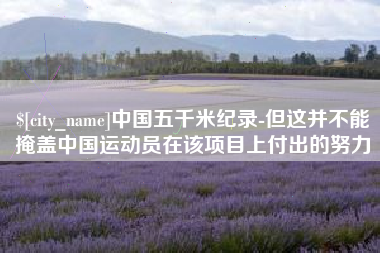 武安中国五千米纪录-但这并不能掩盖中国运动员在该项目上付出的努力