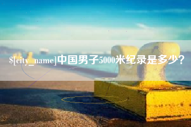 武安中国男子5000米纪录是多少？