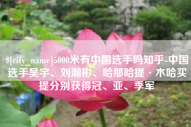 武安5000米有中国选手吗知乎-中国选手吴宇、刘瀚彬、哈那哈提·木哈买提分别获得冠、亚、季军