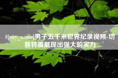 武安男子五千米世界纪录视频-切普特盖展现出强大的实力