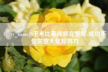 武安5千米比赛视频完整版-成功不仅需要天赋和努力