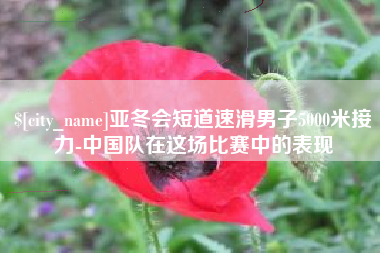 武安亚冬会短道速滑男子5000米接力-中国队在这场比赛中的表现