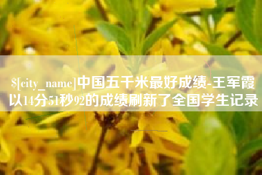 武安中国五千米最好成绩-王军霞以14分51秒92的成绩刷新了全国学生记录