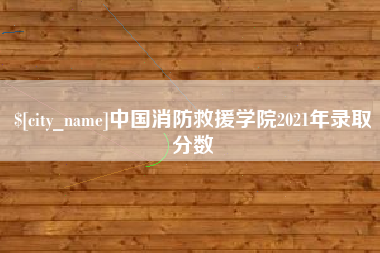 武安中国消防救援学院2021年录取分数