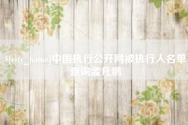 武安中国执行公开网被执行人名单查询孟凡鹏