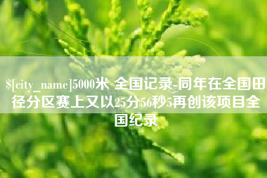 武安5000米 全国记录-同年在全国田径分区赛上又以25分56秒5再创该项目全国纪录