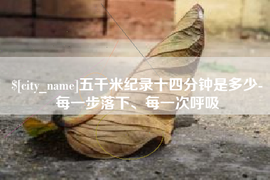 武安五千米纪录十四分钟是多少-每一步落下、每一次呼吸