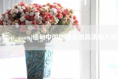 武安缅甸中国地图全图高清版大图