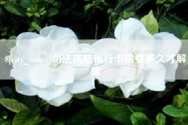 武安司法冻结银行卡需要多久才解除