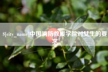 武安中国消防救援学院对女生的要求