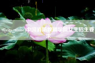 武安中国消防救援学院女生招生要求