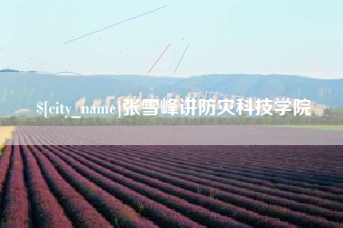 武安张雪峰讲防灾科技学院