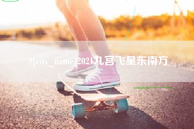 武安2021九宫飞星东南方