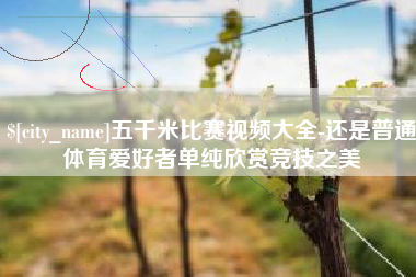 武安五千米比赛视频大全-还是普通体育爱好者单纯欣赏竞技之美