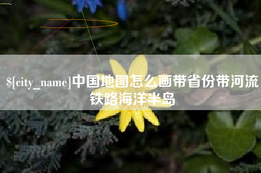 武安中国地图怎么画带省份带河流铁路海洋半岛