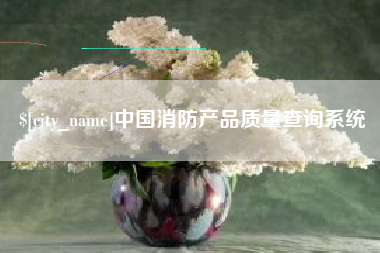 武安中国消防产品质量查询系统