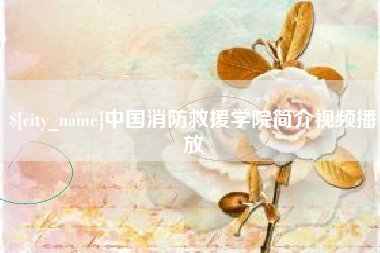 武安中国消防救援学院简介视频播放