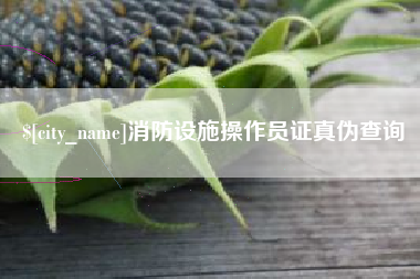 武安消防设施操作员证真伪查询