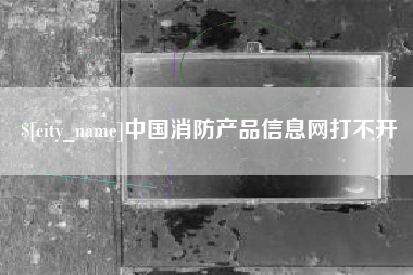 武安中国消防产品信息网打不开