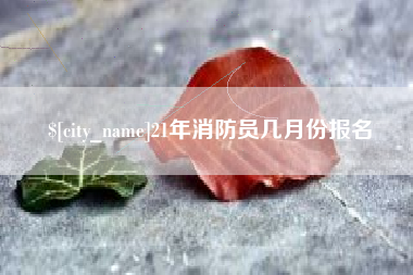 武安21年消防员几月份报名