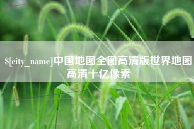 武安中国地图全图高清版世界地图高清十亿像素