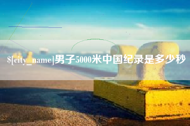 武安男子5000米中国纪录是多少秒