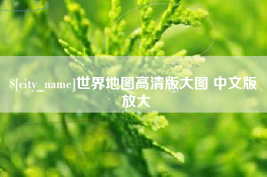 武安世界地图高清版大图 中文版 放大
