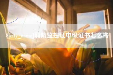 武安消防监控证中级证书怎么考
