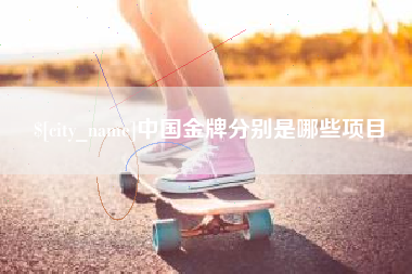 武安中国金牌分别是哪些项目