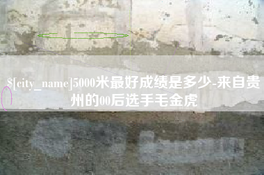 武安5000米最好成绩是多少-来自贵州的00后选手毛金虎