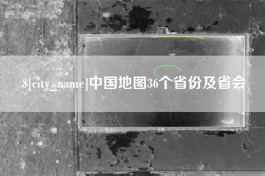 武安中国地图36个省份及省会