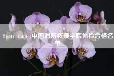 武安中国消防救援学院体检合格名单