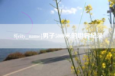 武安男子5000米的世界纪录