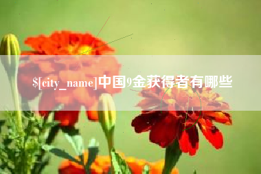 武安中国9金获得者有哪些