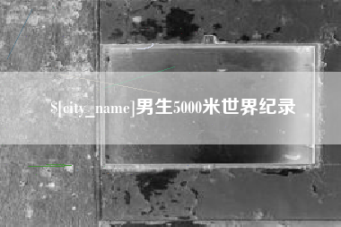 武安男生5000米世界纪录